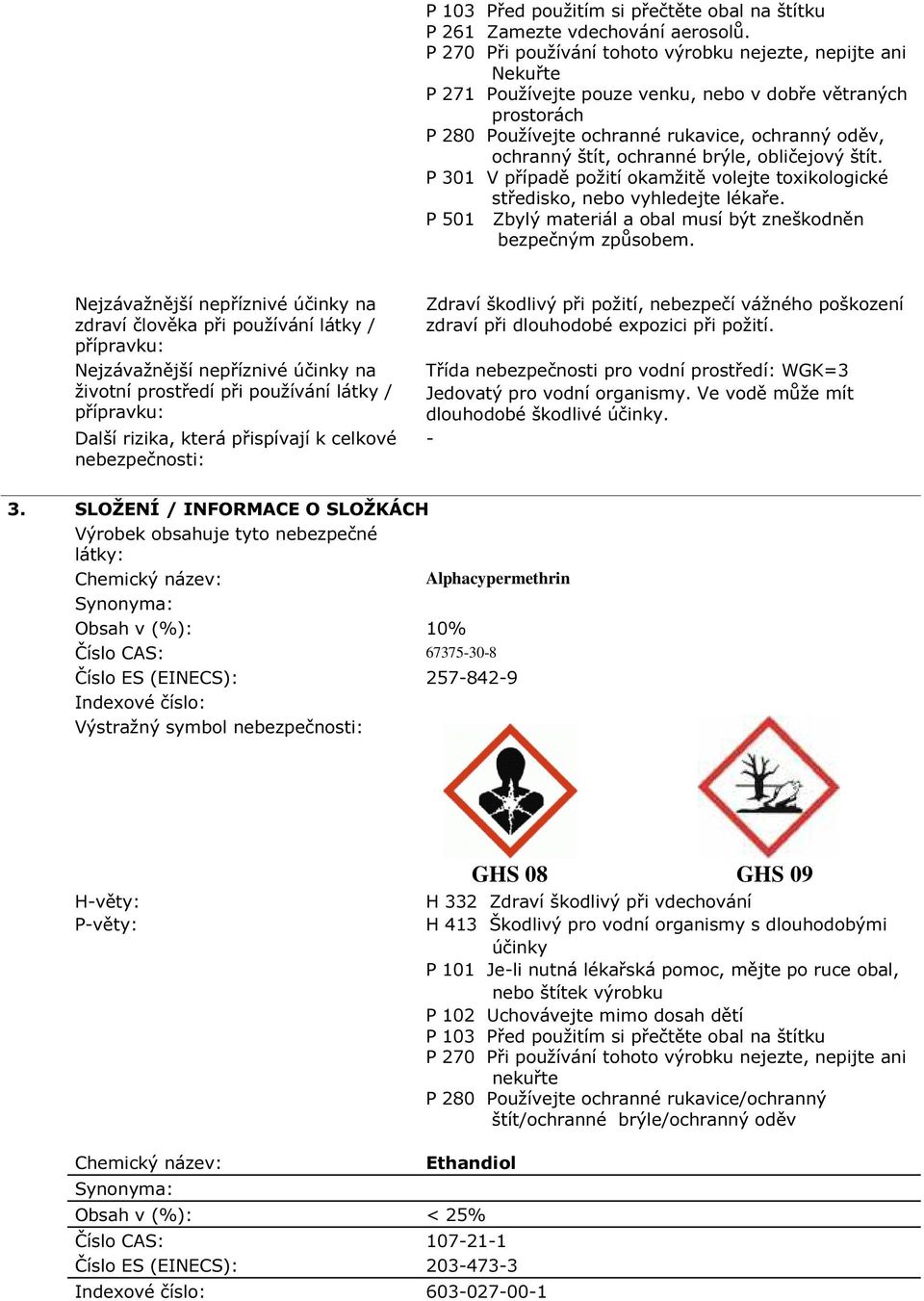 ochranné brýle, obličejový štít. P 301 V případě požití okamžitě volejte toxikologické středisko, nebo vyhledejte lékaře. P 501 Zbylý materiál a obal musí být zneškodněn bezpečným způsobem.