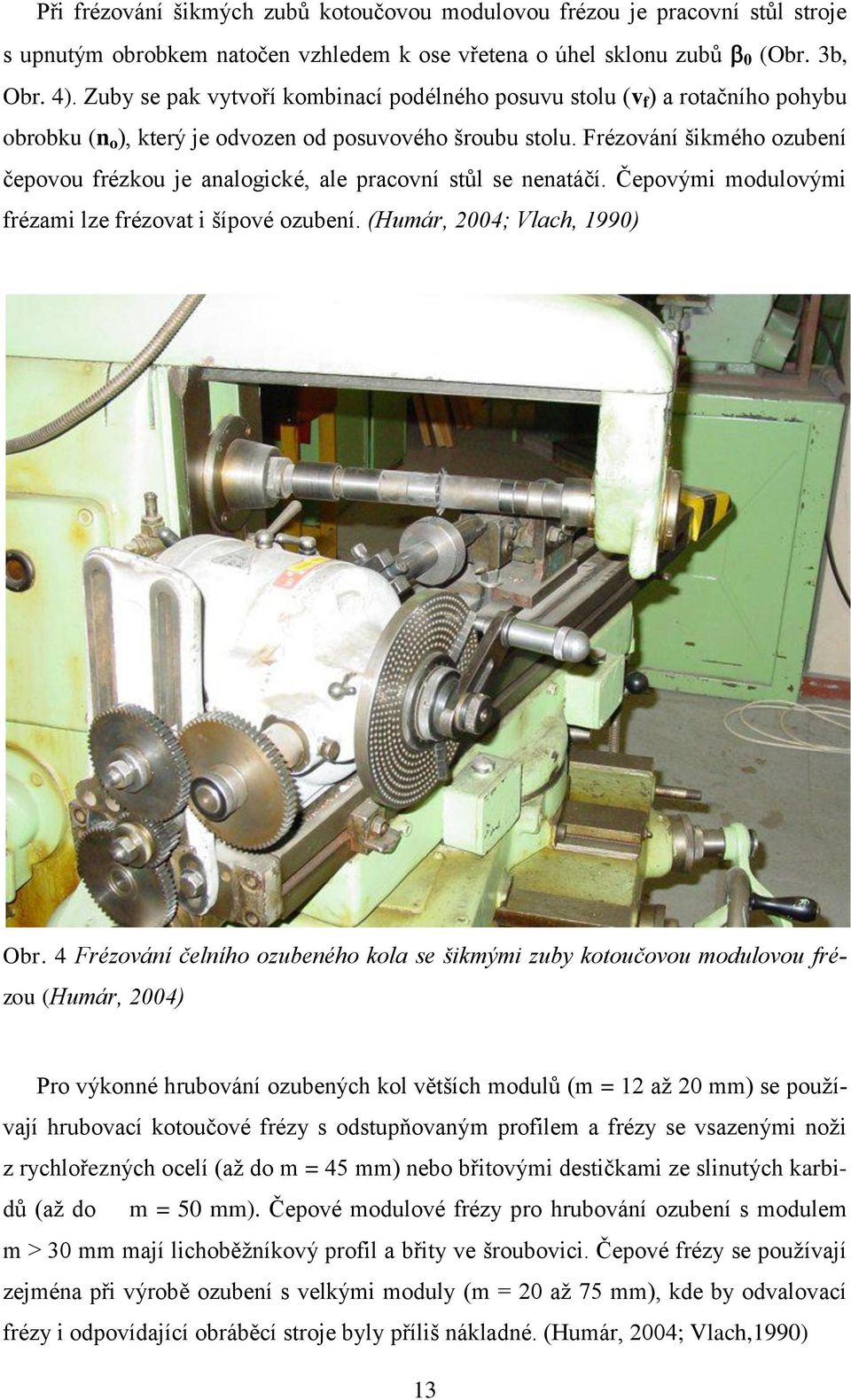 Frézování šikmého ozubení čepovou frézkou je analogické, ale pracovní stůl se nenatáčí. Čepovými modulovými frézami lze frézovat i šípové ozubení. (Humár, 2004; Vlach, 1990) Obr.