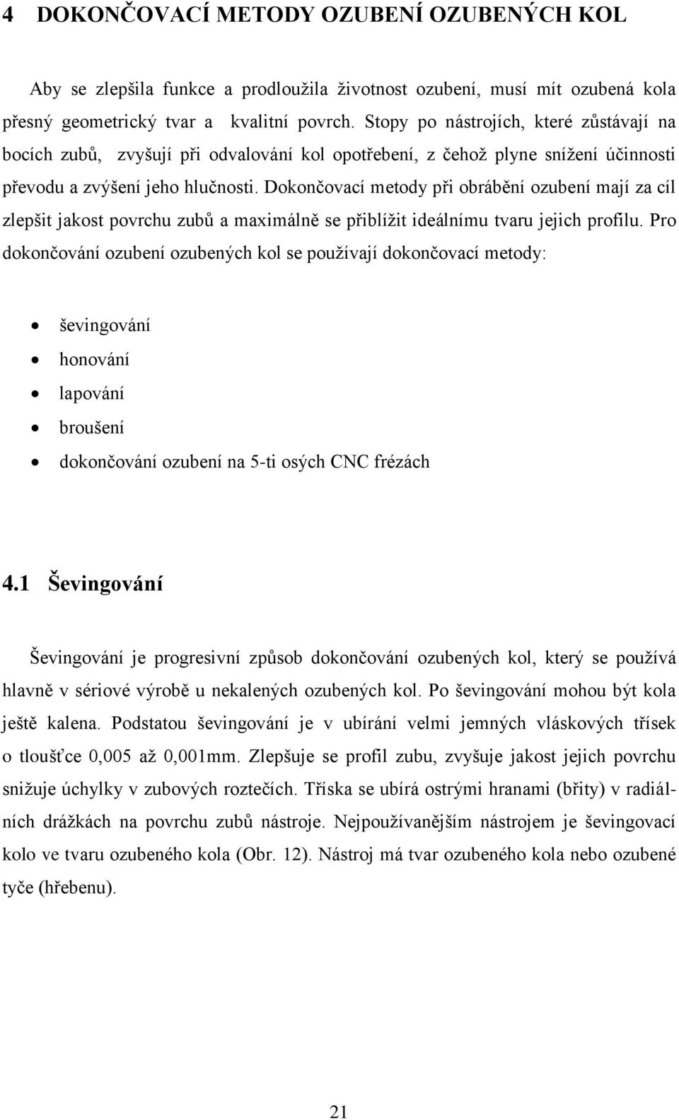 Dokončovací metody při obrábění ozubení mají za cíl zlepšit jakost povrchu zubů a maximálně se přiblížit ideálnímu tvaru jejich profilu.