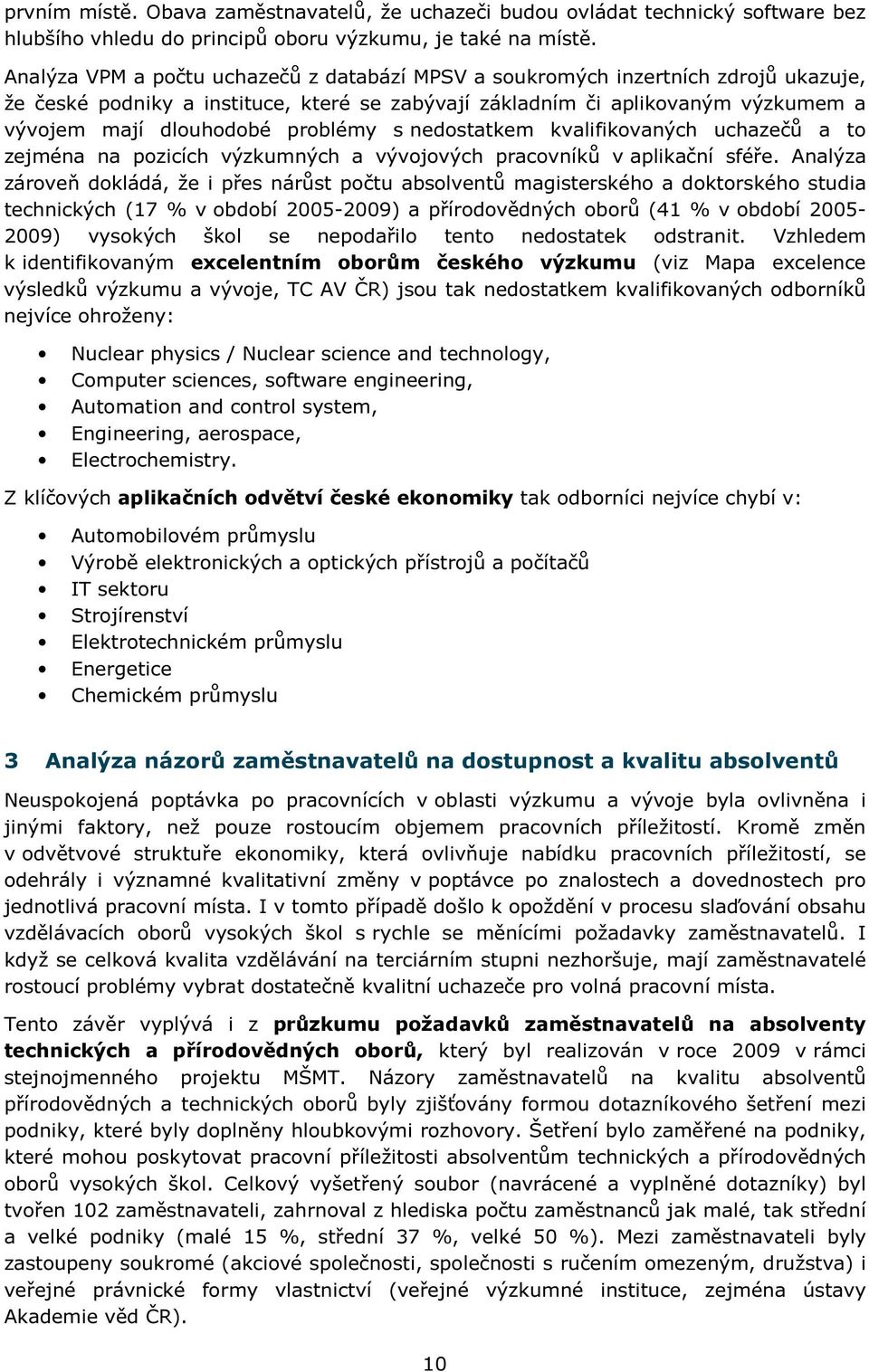 problémy s nedostatkem kvalifikovaných uchazečů a to zejména na pozicích výzkumných a vývojových pracovníků v aplikační sféře.