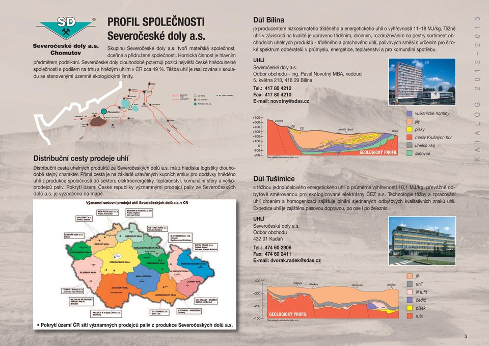 Těžba uhlí je realizována v souladu se stanovenými územně ekologickými limity. Distribuční cesty prodeje uhlí Distribuční cesta uhelných produktů ze Severočeských dolů a.s. má z hlediska logistiky dlouhodobě stejný charakter.