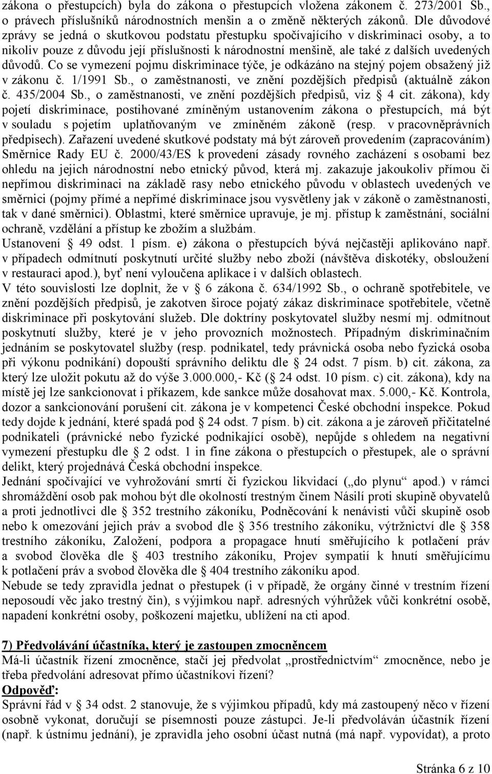 důvodů. Co se vymezení pojmu diskriminace týče, je odkázáno na stejný pojem obsažený již v zákonu č. 1/1991 Sb., o zaměstnanosti, ve znění pozdějších předpisů (aktuálně zákon č. 435/2004 Sb.