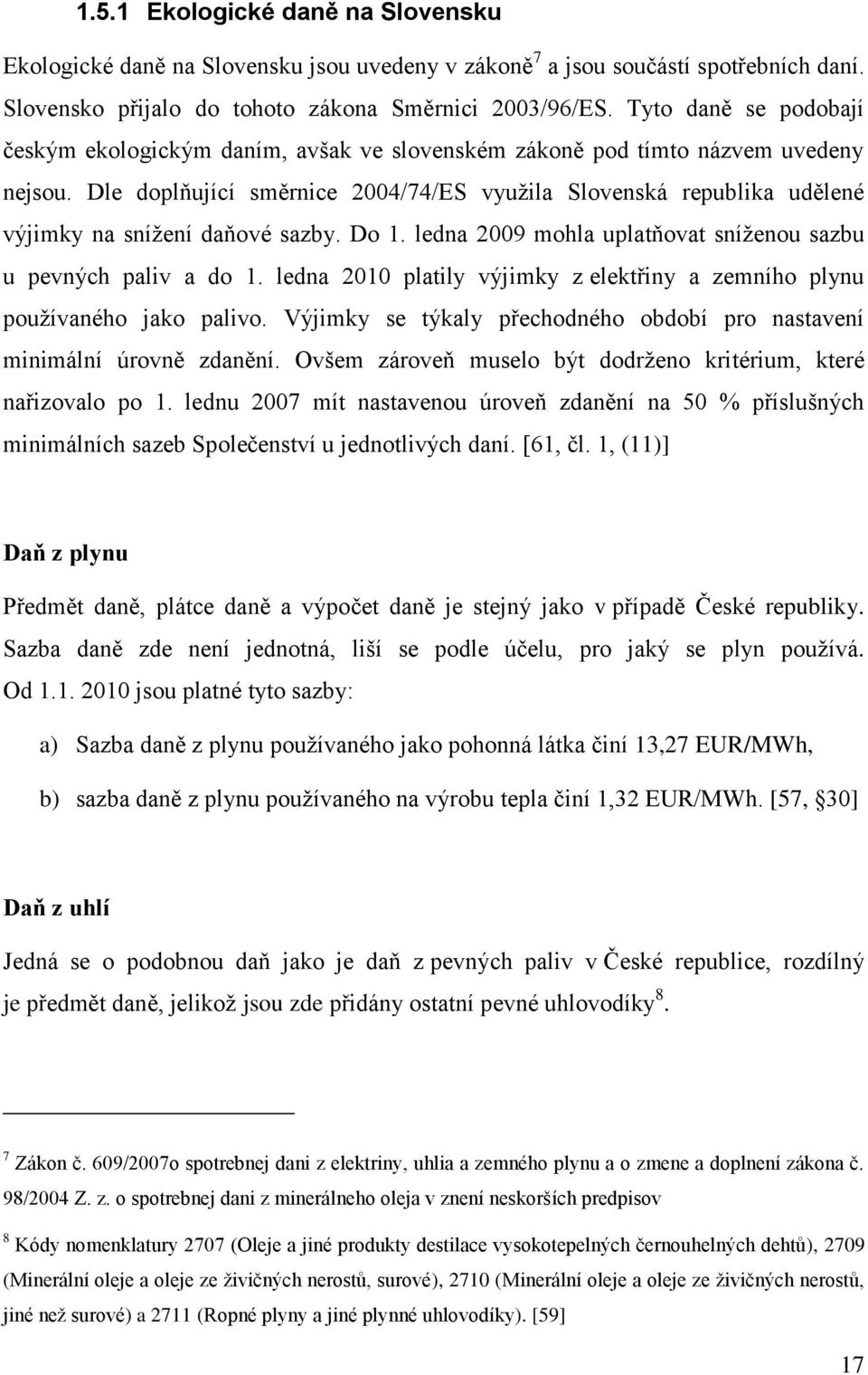 Dle doplňující směrnice 2004/74/ES vyuţila Slovenská republika udělené výjimky na sníţení daňové sazby. Do 1. ledna 2009 mohla uplatňovat sníţenou sazbu u pevných paliv a do 1.