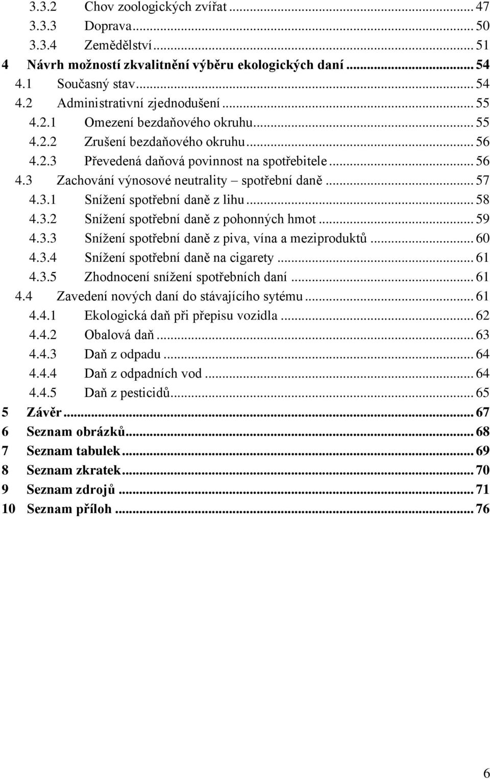 .. 58 4.3.2 Sníţení spotřební daně z pohonných hmot... 59 4.3.3 Sníţení spotřební daně z piva, vína a meziproduktů... 60 4.3.4 Sníţení spotřební daně na cigarety... 61 4.3.5 Zhodnocení sníţení spotřebních daní.