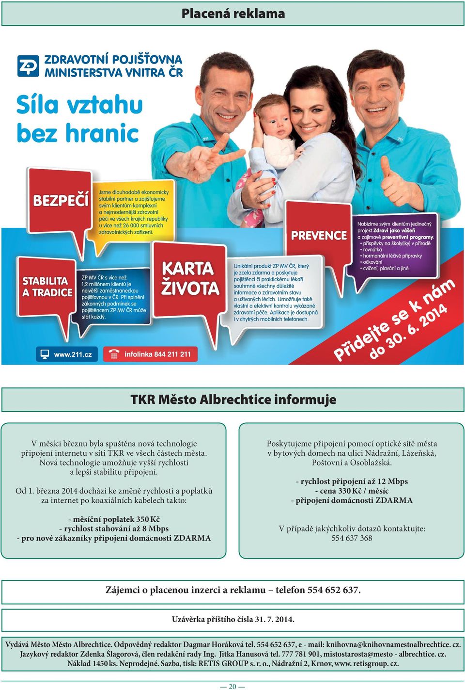 března 2014 dochází ke změně rychlostí a poplatků za internet po koaxiálních kabelech takto: - měsíční poplatek 350 Kč - rychlost stahování až 8 Mbps - pro nové zákazníky připojení domácnosti ZDARMA