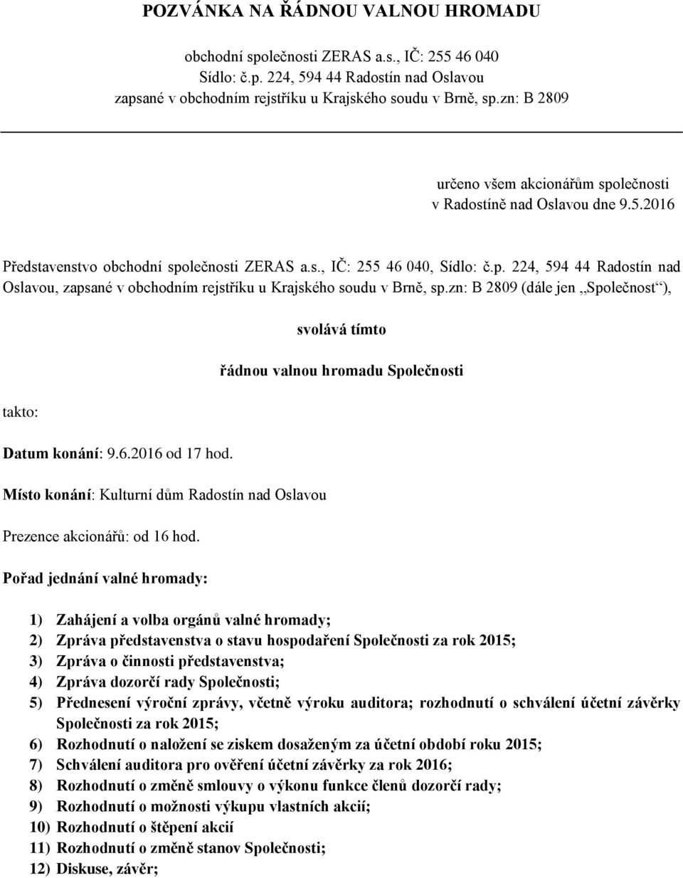 zn: B 2809 (dále jen Společnost ), takto: Datum konání: 9.6.2016 od 17 hod. Místo konání: Kulturní dům Radostín nad Oslavou Prezence akcionářů: od 16 hod.