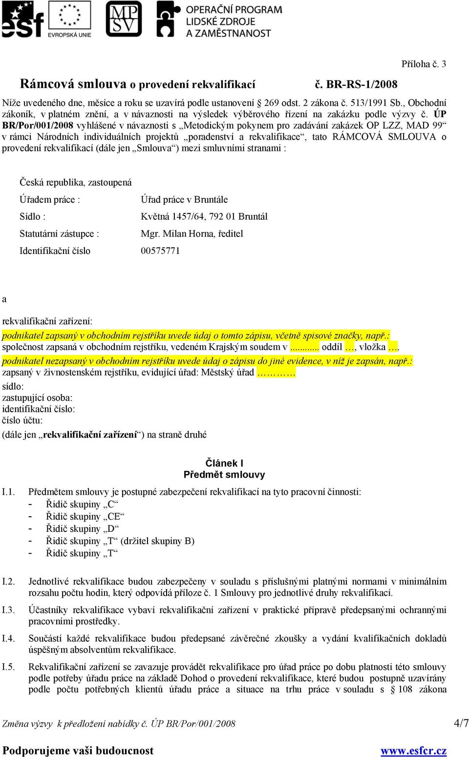 ÚP BR/Por/001/2008 vyhlášené v návaznosti s Metodickým pokynem pro zadávání zakázek OP LZZ, MAD 99 v rámci Národních individuálních projektů poradenství a rekvalifikace, tato RÁMCOVÁ SMLOUVA o