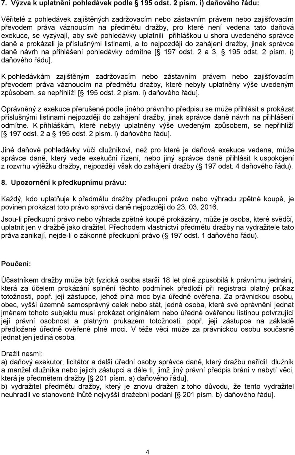 vyzývají, aby své pohledávky uplatnili přihláškou u shora uvedeného správce daně a prokázali je příslušnými listinami, a to nejpozději do zahájení dražby, jinak správce daně návrh na přihlášení