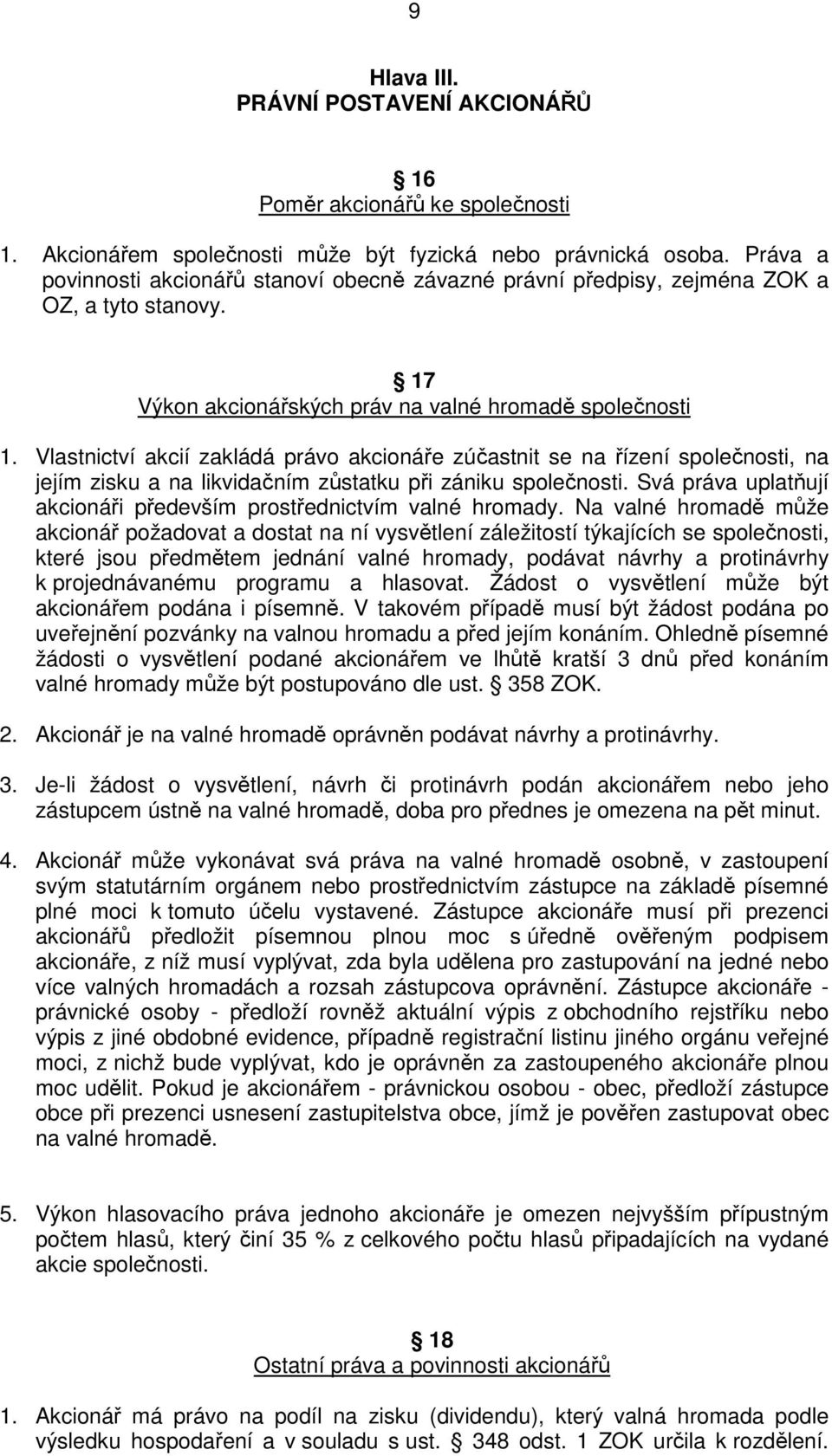 Vlastnictví akcií zakládá právo akcionáře zúčastnit se na řízení společnosti, na jejím zisku a na likvidačním zůstatku při zániku společnosti.