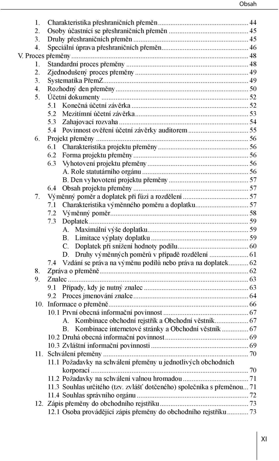 .. 53 5.3 Zahajovací rozvaha... 54 5.4 Povinnost ověření účetní závěrky auditorem... 55 6. Projekt přeměny... 56 6.1 Charakteristika projektu přeměny... 56 6.2 Forma projektu přeměny... 56 6.3 Vyhotovení projektu přeměny.