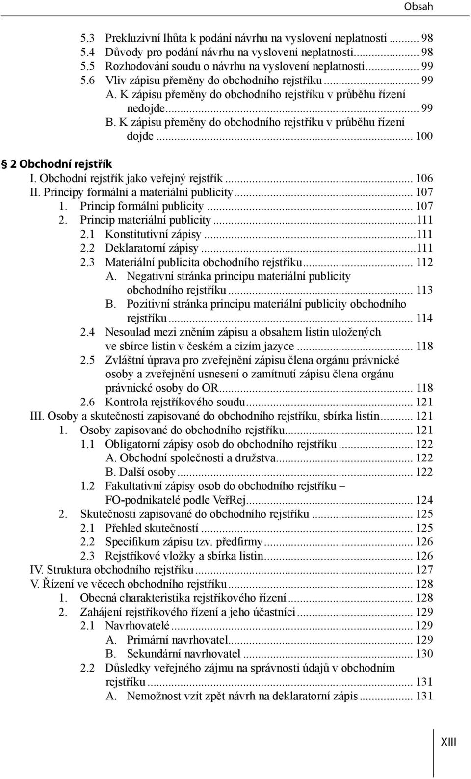 .. 100 2 Obchodní rejstřík I. Obchodní rejstřík jako veřejný rejstřík... 106 II. Principy formální a materiální publicity... 107 1. Princip formální publicity... 107 2. Princip materiální publicity.