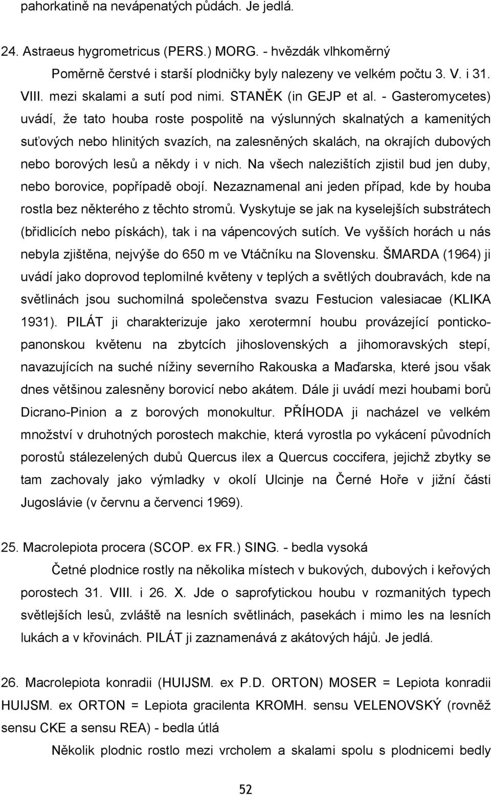 - Gasteromycetes) uvádí, že tato houba roste pospolitě na výslunných skalnatých a kamenitých suťových nebo hlinitých svazích, na zalesněných skalách, na okrajích dubových nebo borových lesů a někdy i