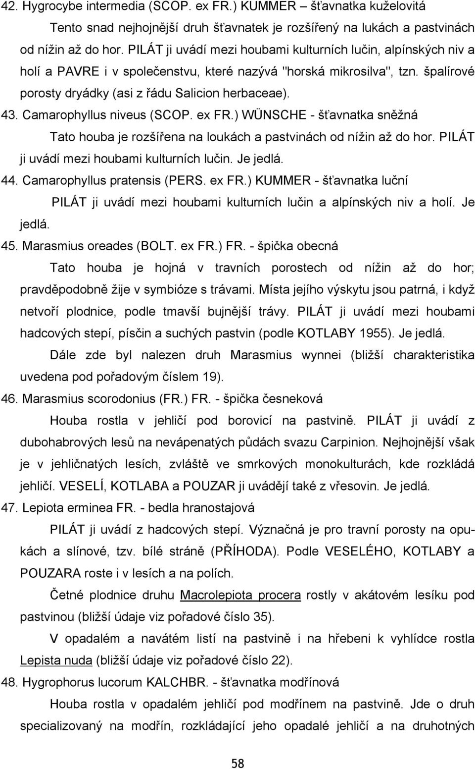 Camarophyllus niveus (SCOP. ex FR.) WÜNSCHE - šťavnatka sněžná Tato houba je rozšířena na loukách a pastvinách od nížin až do hor. PILÁT ji uvádí mezi houbami kulturních lučin. Je jedlá. 44.