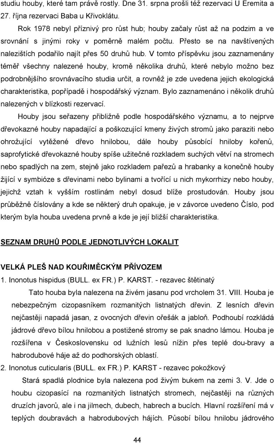 V tomto příspěvku jsou zaznamenány téměř všechny nalezené houby, kromě několika druhů, které nebylo možno bez podrobnějšího srovnávacího studia určit, a rovněž je zde uvedena jejich ekologická