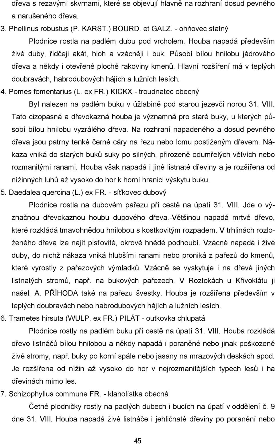 Působí bílou hnilobu jádrového dřeva a někdy i otevřené ploché rakoviny kmenů. Hlavní rozšíření má v teplých doubravách, habrodubových hájích a lužních lesích. 4. Pomes fomentarius (L. ex FR.