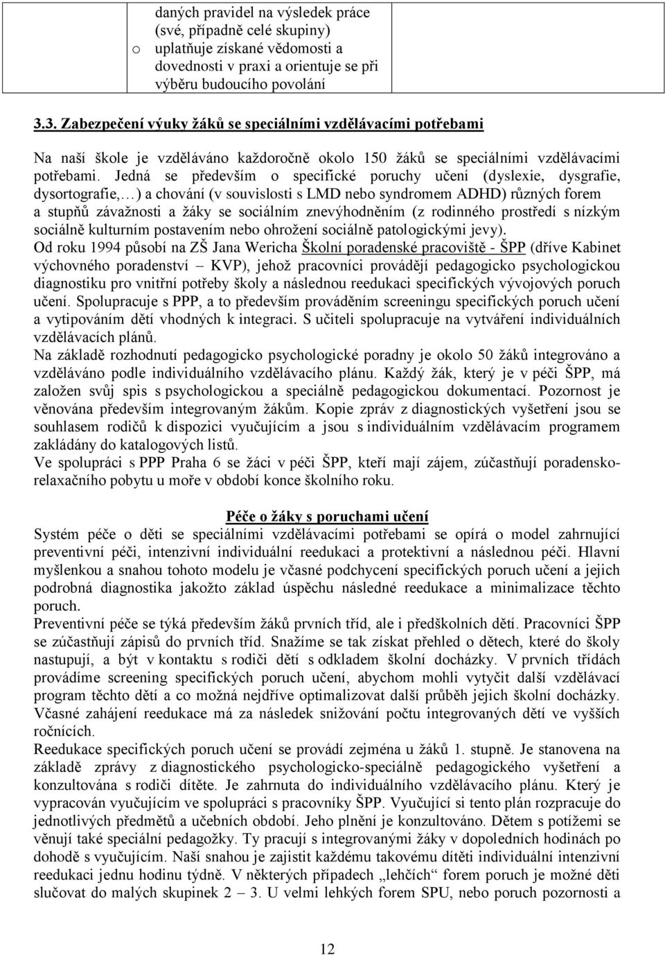 Jedná se především o specifické poruchy učení (dyslexie, dysgrafie, dysortografie, ) a chování (v souvislosti s LMD nebo syndromem ADHD) různých forem a stupňů závažnosti a žáky se sociálním