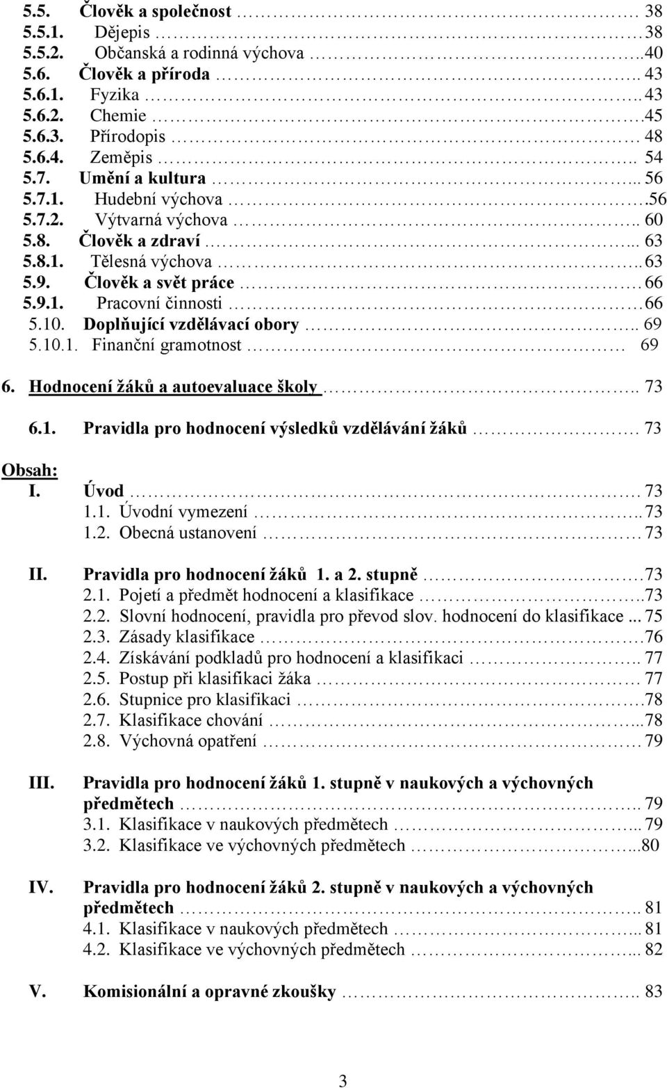 Doplňující vzdělávací obory.. 69 5.10.1. Finanční gramotnost 69 6. Hodnocení žáků a autoevaluace školy.. 73 6.1. Pravidla pro hodnocení výsledků vzdělávání žáků. 73 Obsah: I. Úvod. 73 1.1. Úvodní vymezení.