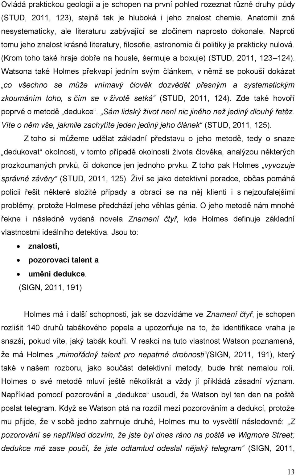 (Krom toho také hraje dobře na housle, šermuje a boxuje) (STUD, 2011, 123 124).