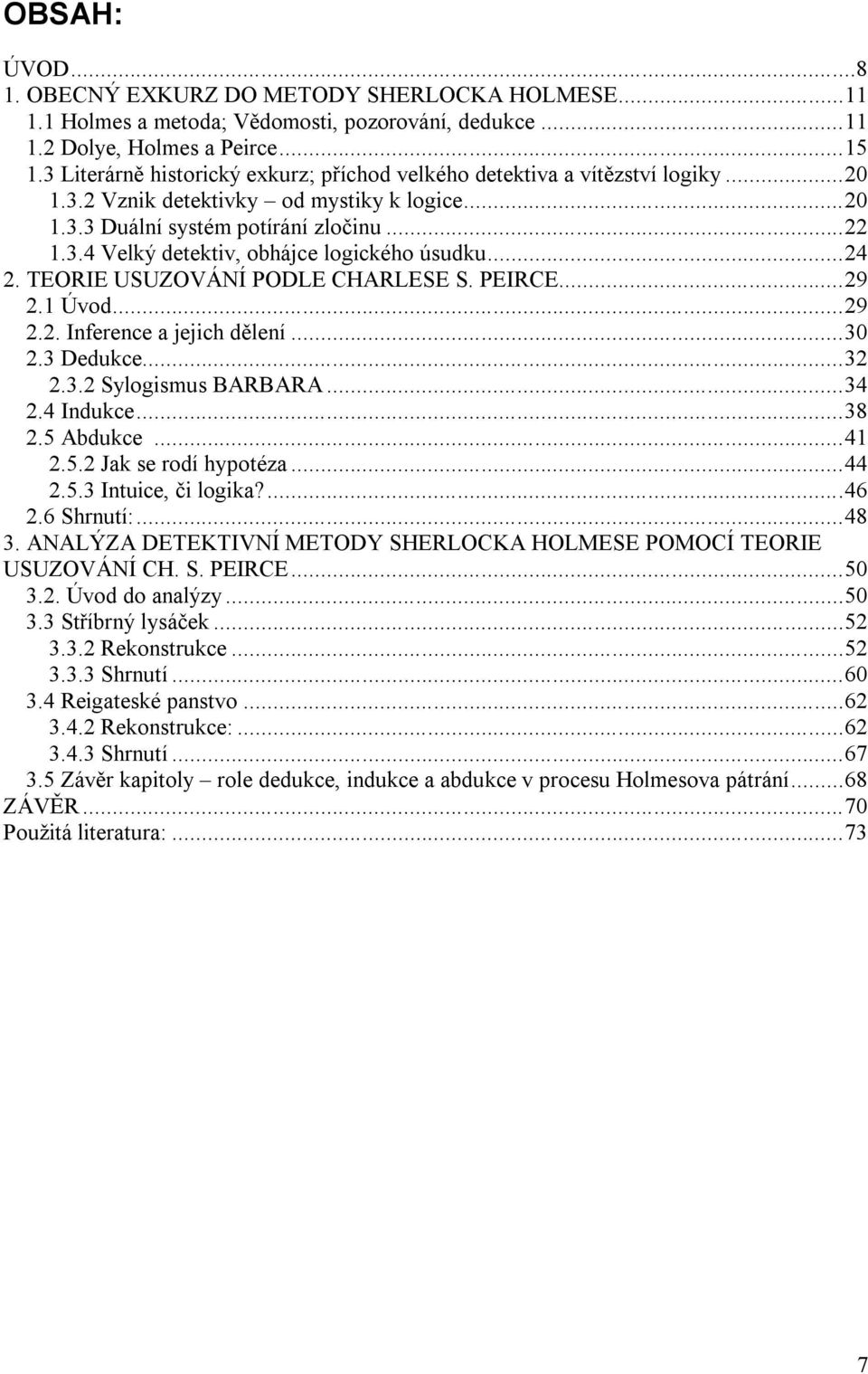 .. 24 2. TEORIE USUZOVÁNÍ PODLE CHARLESE S. PEIRCE... 29 2.1 Úvod... 29 2.2. Inference a jejich dělení... 30 2.3 Dedukce... 32 2.3.2 Sylogismus BARBARA... 34 2.4 Indukce... 38 2.5 