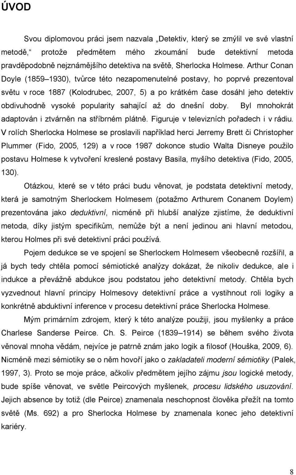 Arthur Conan Doyle (1859 1930), tvůrce této nezapomenutelné postavy, ho poprvé prezentoval světu v roce 1887 (Kolodrubec, 2007, 5) a po krátkém čase dosáhl jeho detektiv obdivuhodně vysoké popularity