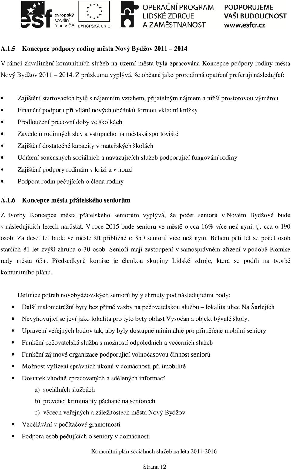 vítání nových občánků formou vkladní knížky Prodloužení pracovní doby ve školkách Zavedení rodinných slev a vstupného na městská sportoviště Zajištění dostatečné kapacity v mateřských školách Udržení