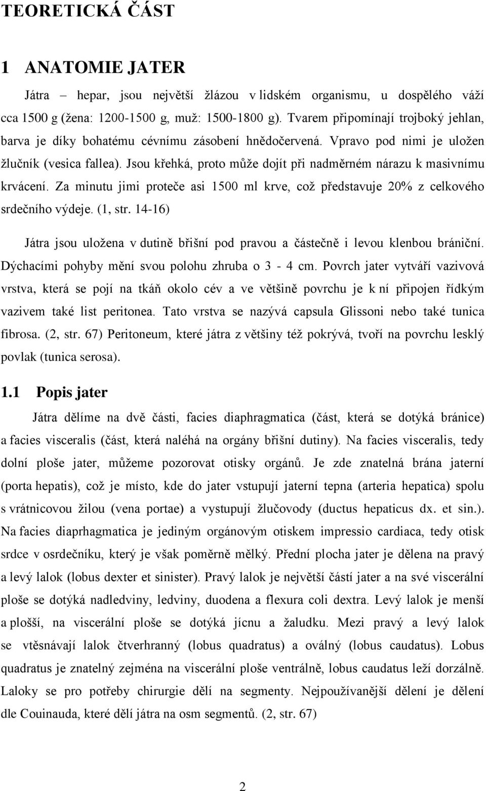 Jsou křehká, proto můţe dojít při nadměrném nárazu k masivnímu krvácení. Za minutu jimi proteče asi 1500 ml krve, coţ představuje 20% z celkového srdečního výdeje. (1, str.