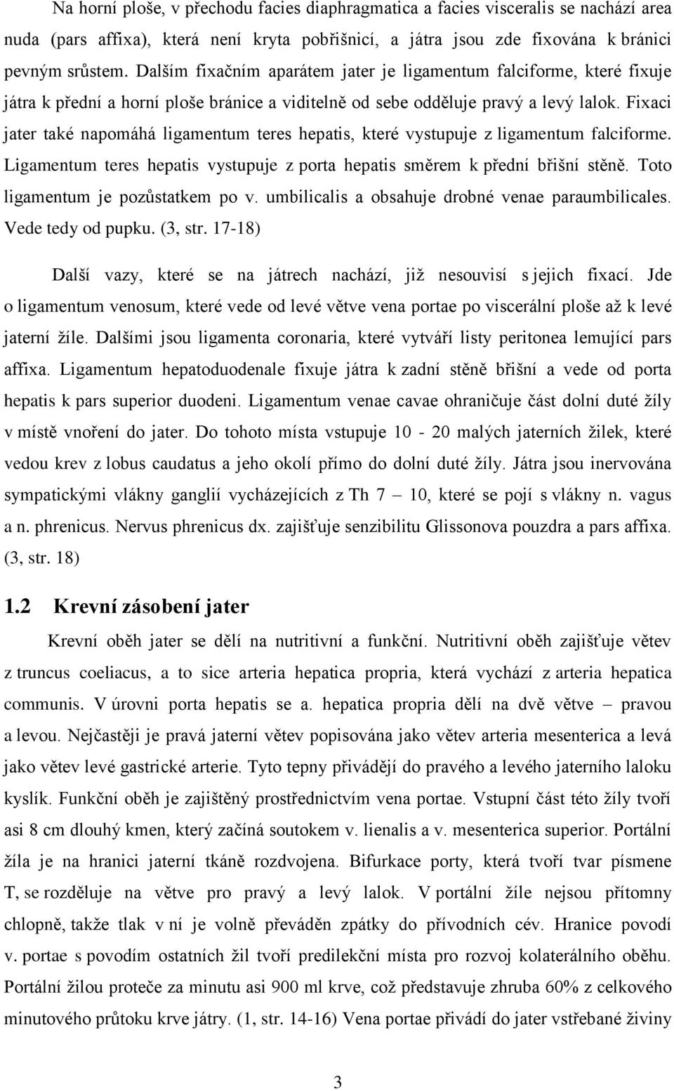 Fixaci jater také napomáhá ligamentum teres hepatis, které vystupuje z ligamentum falciforme. Ligamentum teres hepatis vystupuje z porta hepatis směrem k přední břišní stěně.