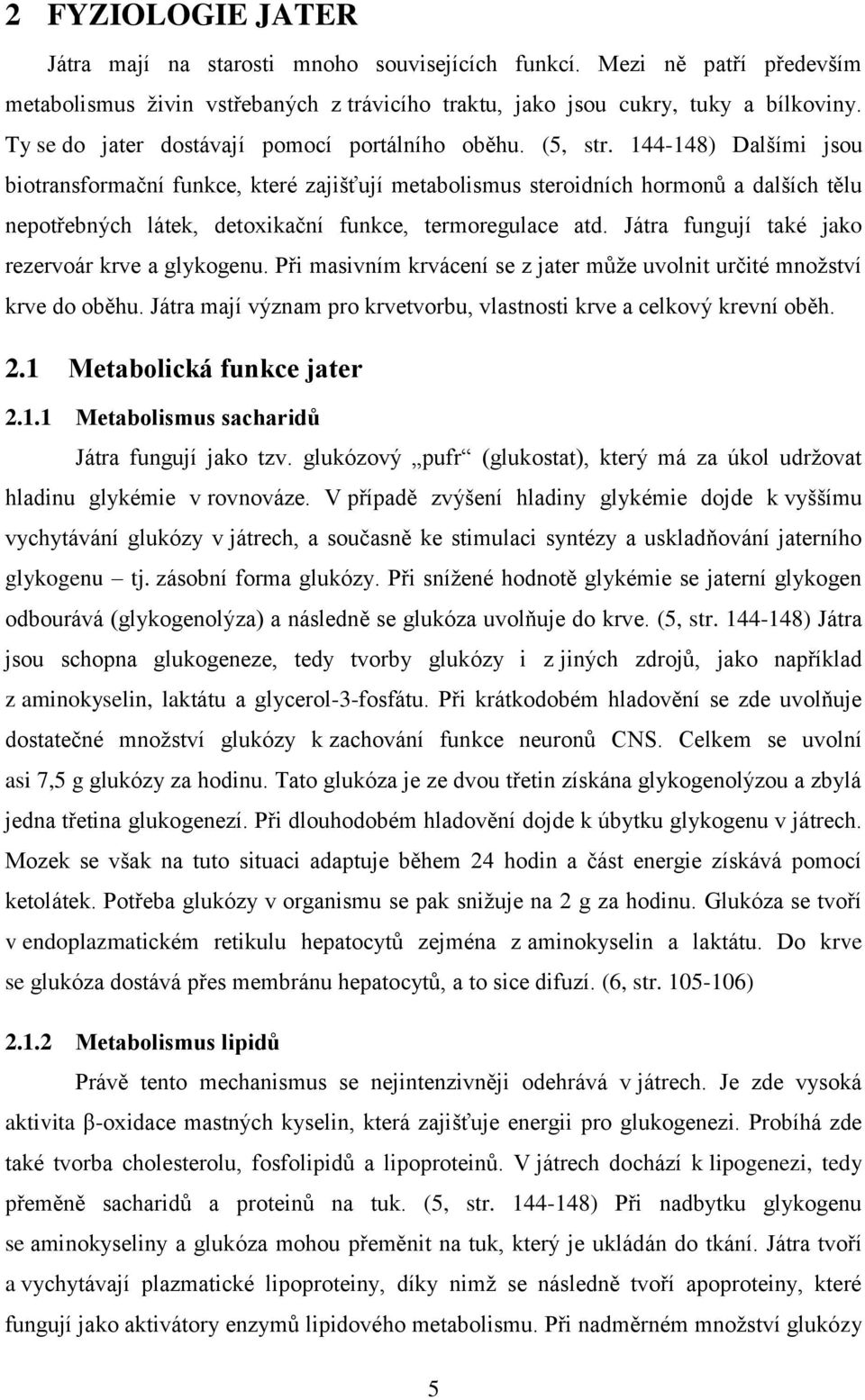 144-148) Dalšími jsou biotransformační funkce, které zajišťují metabolismus steroidních hormonů a dalších tělu nepotřebných látek, detoxikační funkce, termoregulace atd.