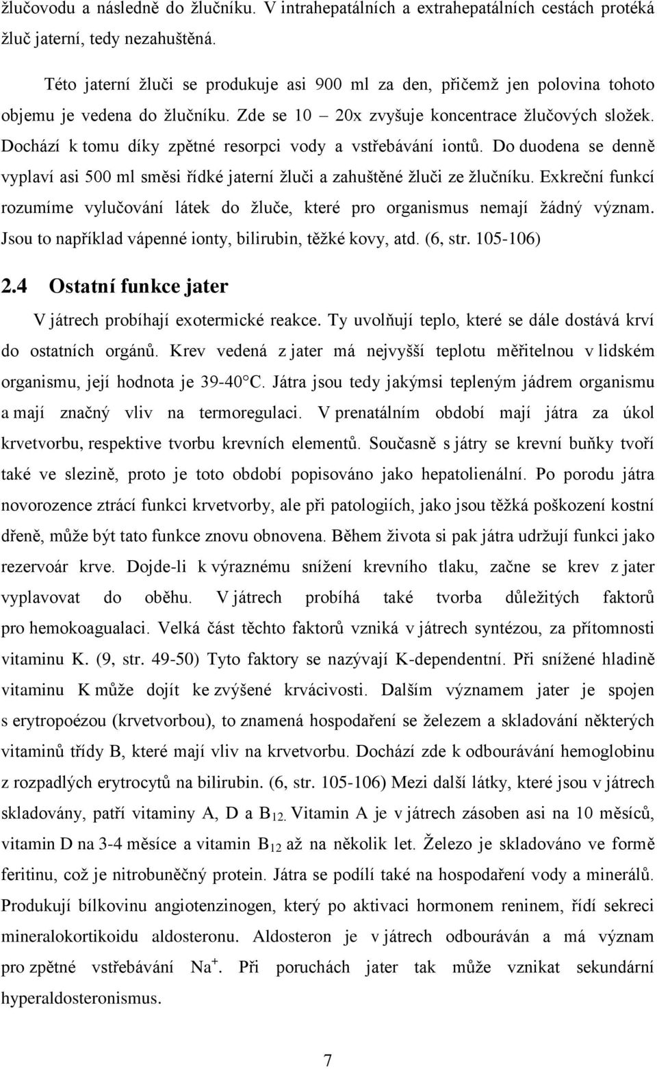 Dochází k tomu díky zpětné resorpci vody a vstřebávání iontů. Do duodena se denně vyplaví asi 500 ml směsi řídké jaterní ţluči a zahuštěné ţluči ze ţlučníku.