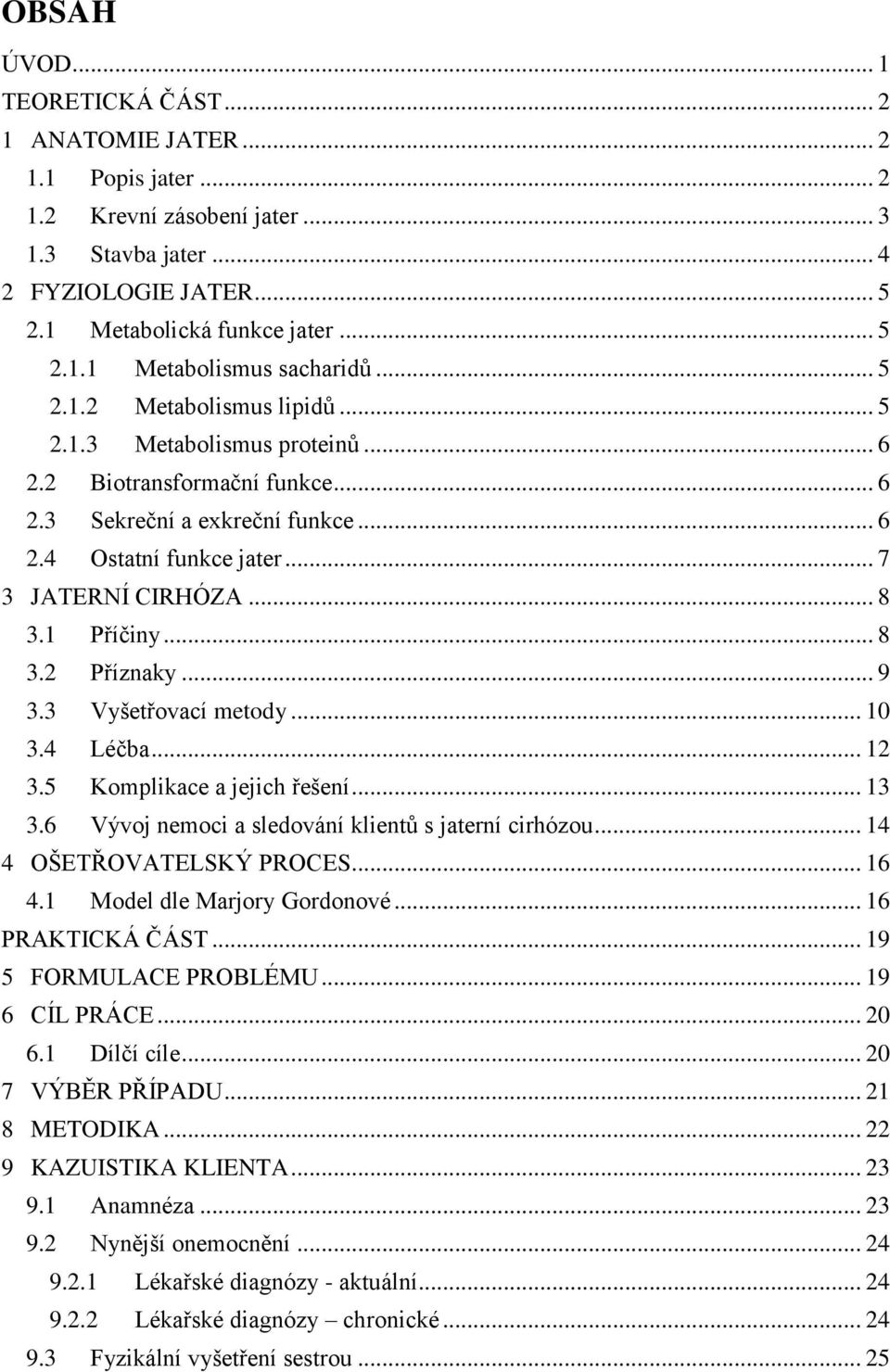 1 Příčiny... 8 3.2 Příznaky... 9 3.3 Vyšetřovací metody... 10 3.4 Léčba... 12 3.5 Komplikace a jejich řešení... 13 3.6 Vývoj nemoci a sledování klientů s jaterní cirhózou... 14 4 OŠETŘOVATELSKÝ PROCES.