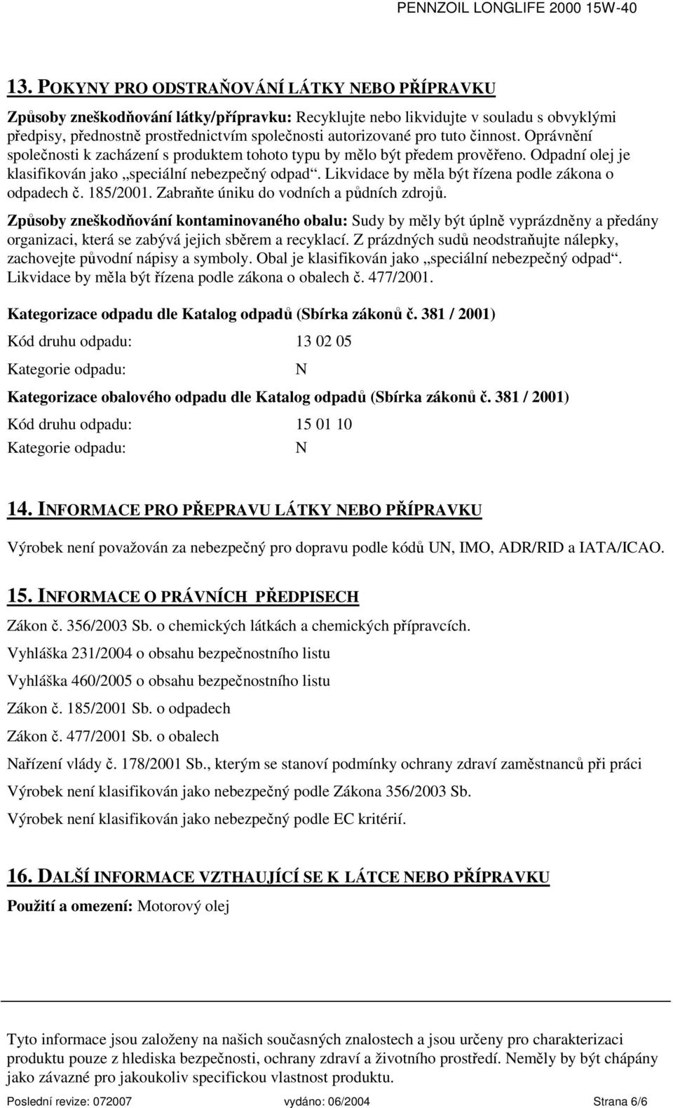 Likvidace by měla být řízena podle zákona o odpadech č. 185/2001. Zabraňte úniku do vodních a půdních zdrojů.