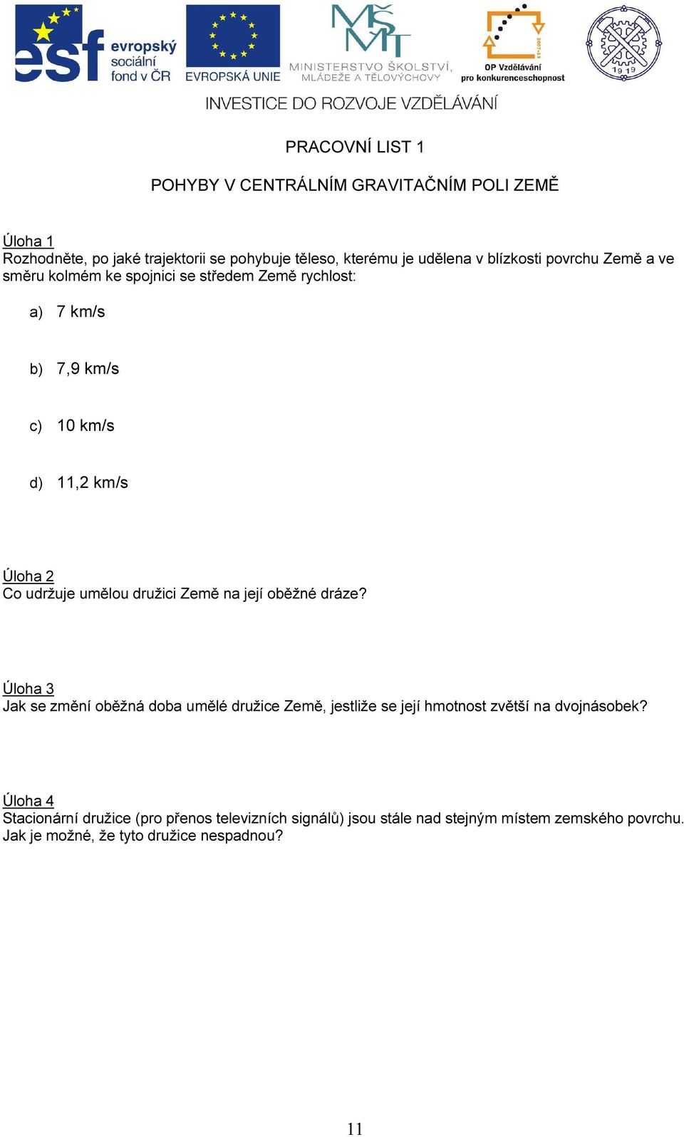 umělou družici Země na její oběžné dráze? Úloha 3 Jak se změní oběžná doba umělé družice Země, jestliže se její hmotnost zětší na dojnásobek?