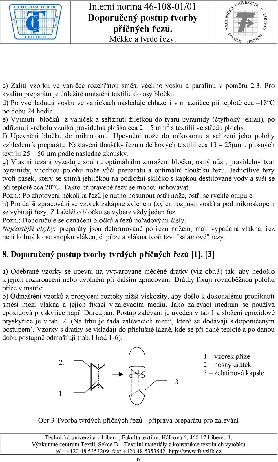 e) Vyjmutí bločků z vaniček a seříznutí žiletkou do tvaru pyramidy (čtyřboký jehlan), po odříznutí vrcholu vzniká pravidelná ploška cca 2 5 mm 2 s textilií ve středu plochy.