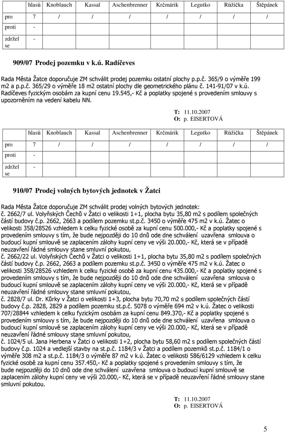 910/07 Prodej volných bytových jednotek v Žatci Rada Města Žatce doporučuje ZM schválit prodej volných bytových jednotek: č. 2662/7 ul.