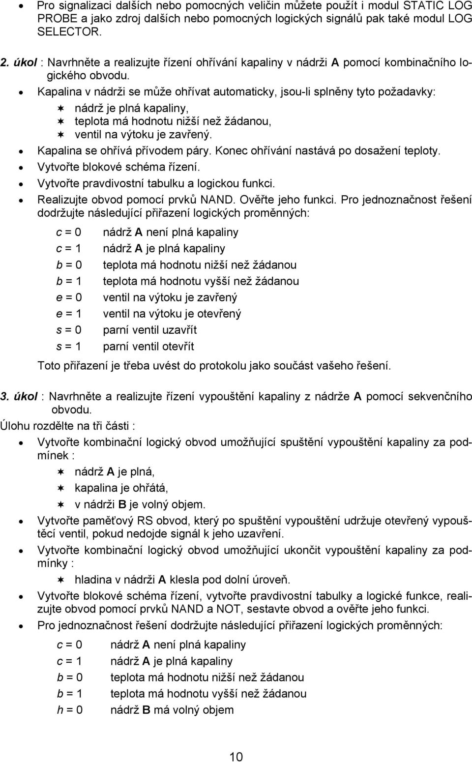 Kplin v nádrži s můž ohřívt utomticky, jsou-li splněny tyto poždvky: nádrž j plná kpliny, tplot má hodnotu nižší nž žádnou, vntil n výtoku j zvřný. Kplin s ohřívá přívodm páry.