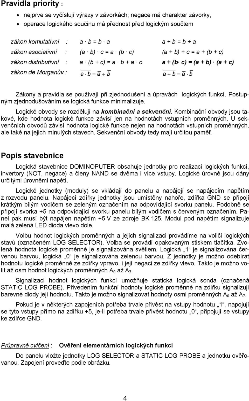 Postupným zjdnodušováním s logická funkc minimlizuj. Logické ovody s rozdělují n kominční skvnční. Kominční ovody jsou tkové, kd hodnot logické funkc závisí jn n hodnotách vstupních proměnných.