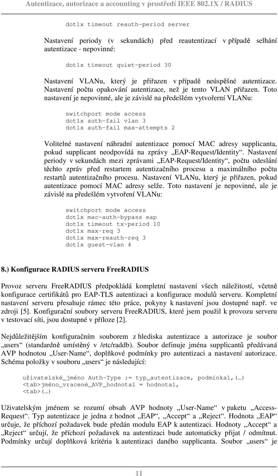 Toto nastavení je nepovinné, ale je závislé na předešlém vytvořerní VLANu: switchport mode access dot1x auth-fail vlan 3 dot1x auth-fail max-attempts 2 Volitelné nastavení náhradní autentizace pomocí