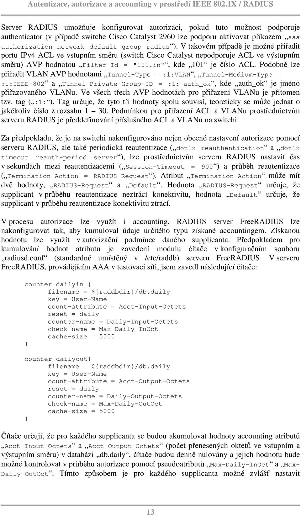 Podobně lze přiřadit VLAN AVP hodnotami Tunnel-Type = :1:VLAN, Tunnel-Medium-Type = :1:IEEE-802 a Tunnel-Private-Group-ID = :1: auth_ok, kde auth_ok je jméno přiřazovaného VLANu.