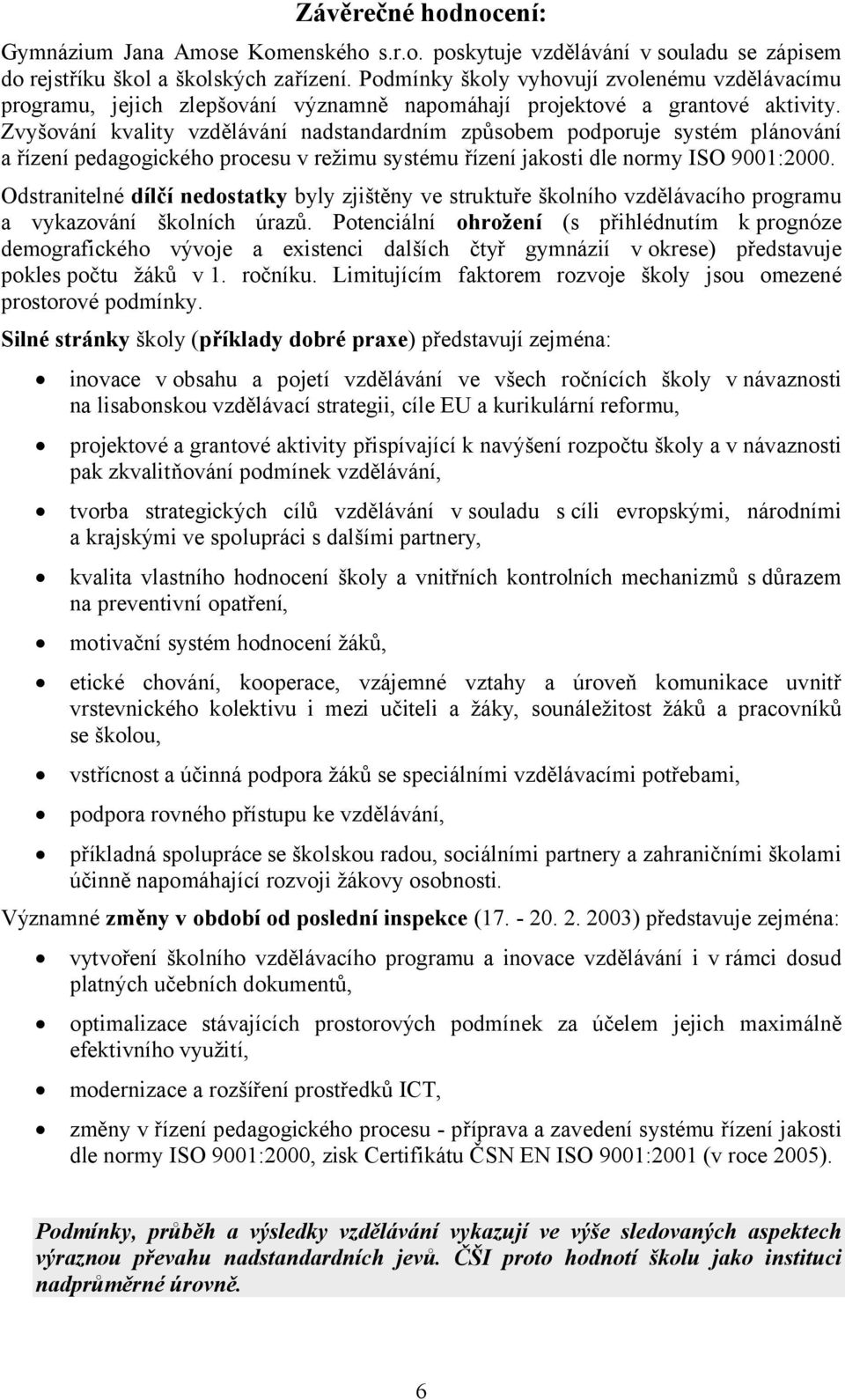 Zvyšování kvality vzdělávání nadstandardním způsobem podporuje systém plánování a řízení pedagogického procesu v režimu systému řízení jakosti dle normy ISO 9001:2000.