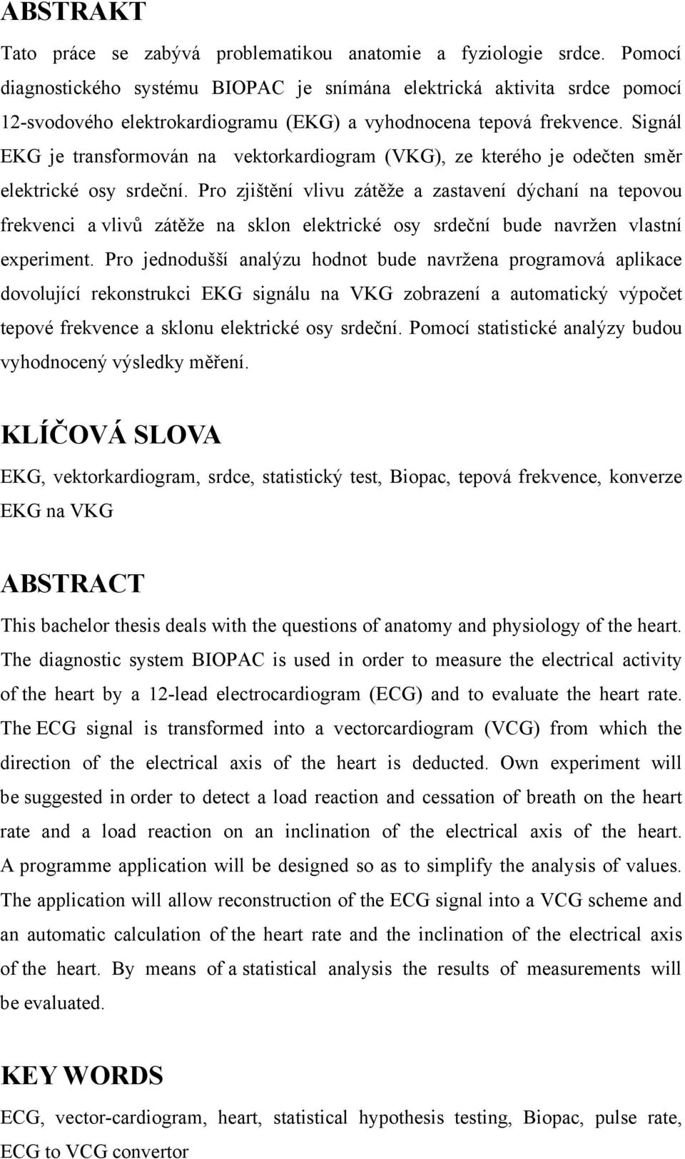 Signál EKG je transformován na vektorkardiogram (VKG), ze kterého je odečten směr elektrické osy srdeční.