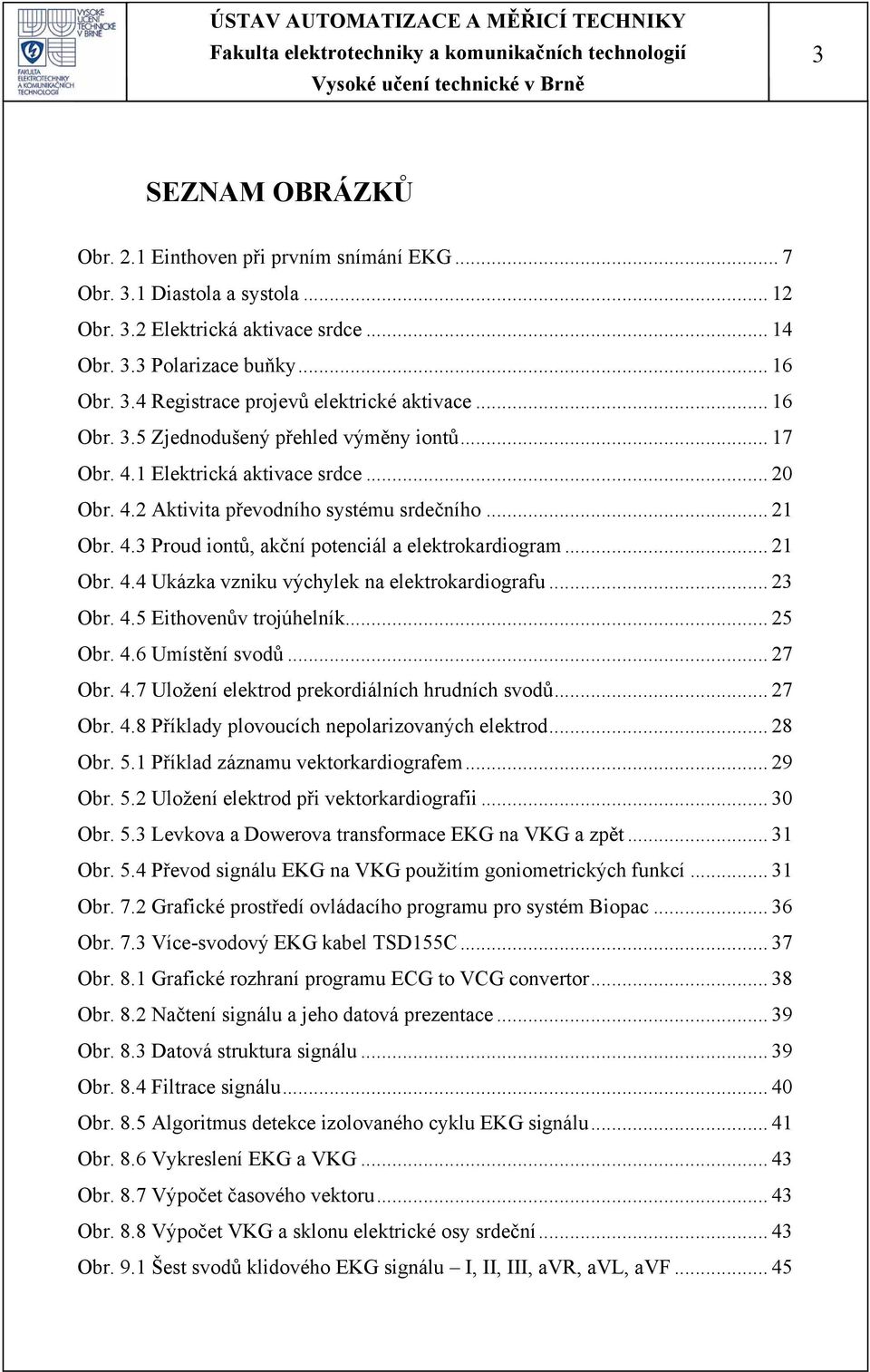 .. 21 Obr. 4.4 Ukázka vzniku výchylek na elektrokardiografu... 23 Obr. 4.5 Eithovenův trojúhelník... 25 Obr. 4.6 Umístění svodů... 27 Obr. 4.7 Uložení elektrod prekordiálních hrudních svodů... 27 Obr. 4.8 Příklady plovoucích nepolarizovaných elektrod.