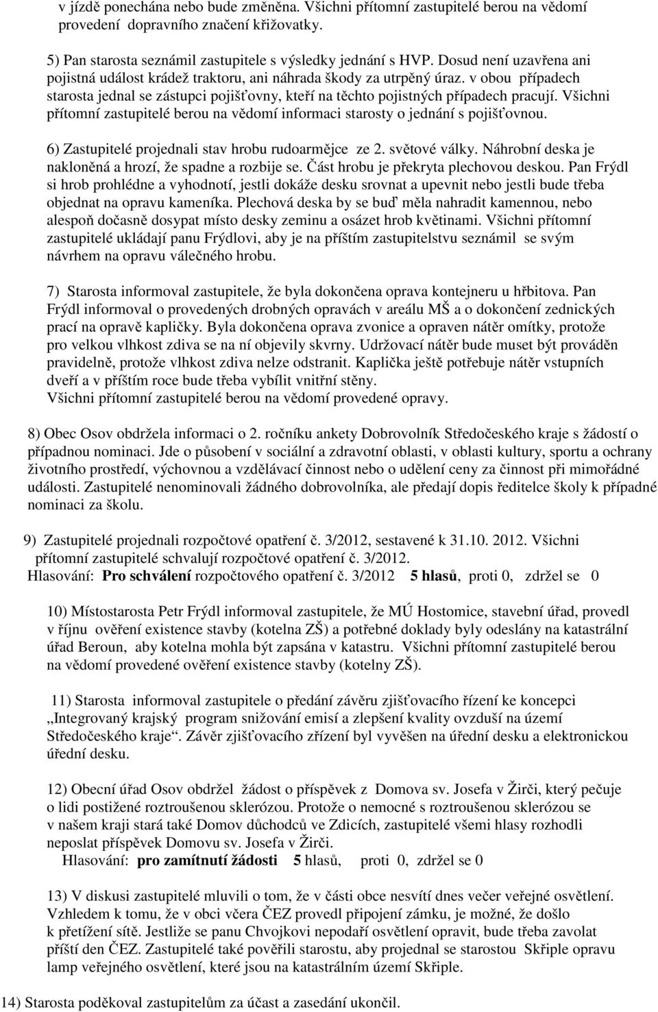 Všichni přítomní zastupitelé berou na vědomí informaci starosty o jednání s pojišťovnou. 6) Zastupitelé projednali stav hrobu rudoarmějce ze 2. světové války.