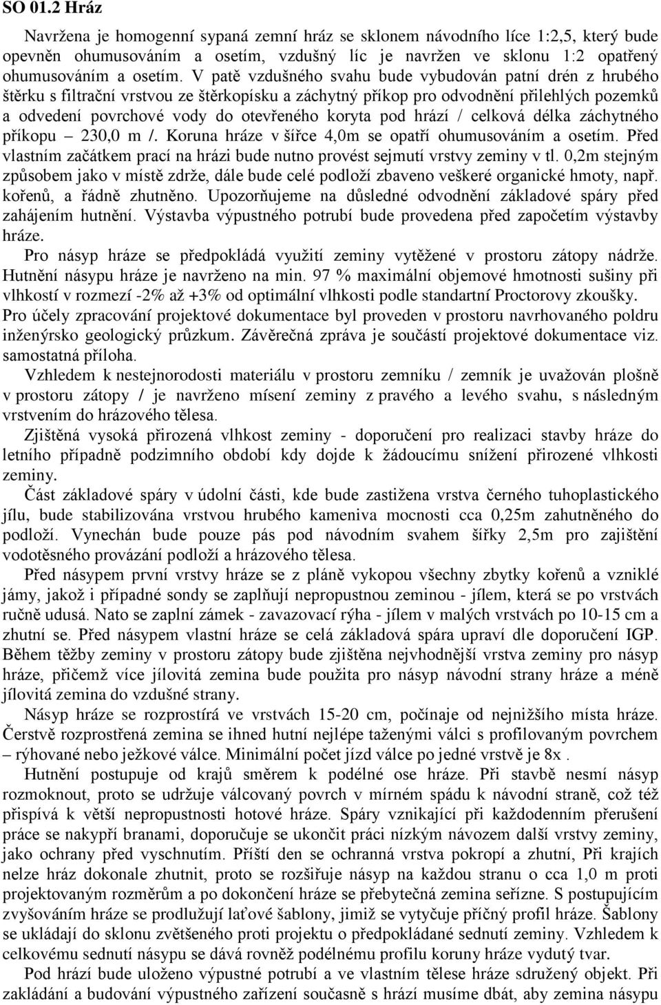 pod hrází / celková délka záchytného příkopu 230,0 m /. Koruna hráze v šířce 4,0m se opatří ohumusováním a osetím. Před vlastním začátkem prací na hrázi bude nutno provést sejmutí vrstvy zeminy v tl.