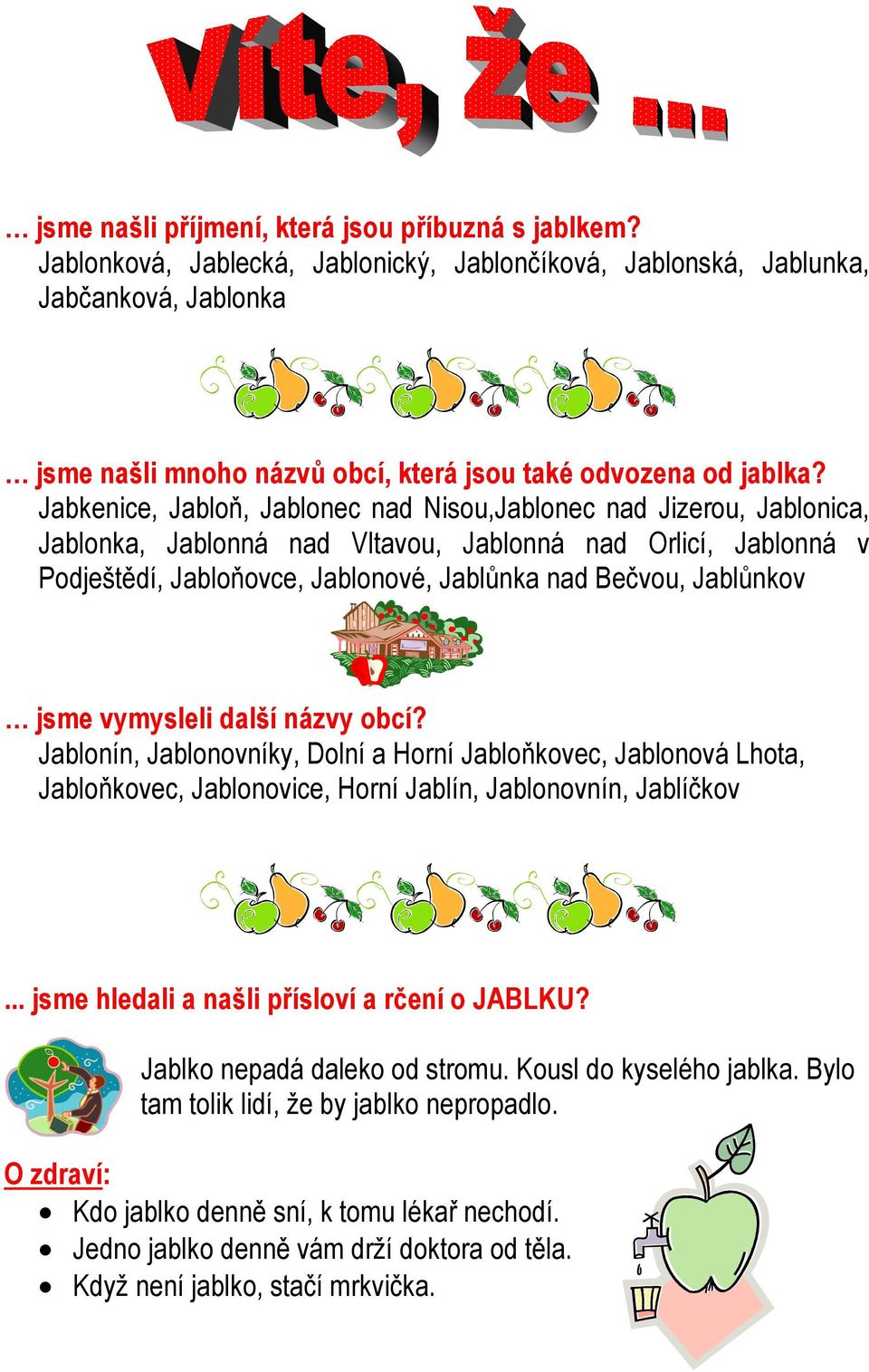 Jabkenice, Jabloň, Jablonec nad Nisou,Jablonec nad Jizerou, Jablonica, Jablonka, Jablonná nad Vltavou, Jablonná nad Orlicí, Jablonná v Podještědí, Jabloňovce, Jablonové, Jablůnka nad Bečvou,