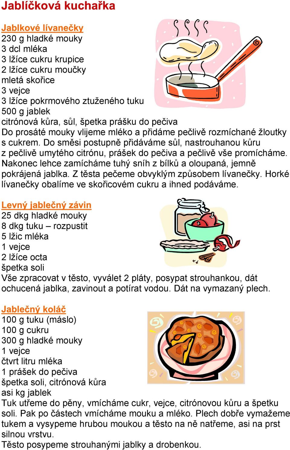 Nakonec lehce zamícháme tuhý sníh z bílků a oloupaná, jemně pokrájená jablka. Z těsta pečeme obvyklým způsobem lívanečky. Horké lívanečky obalíme ve skořicovém cukru a ihned podáváme.