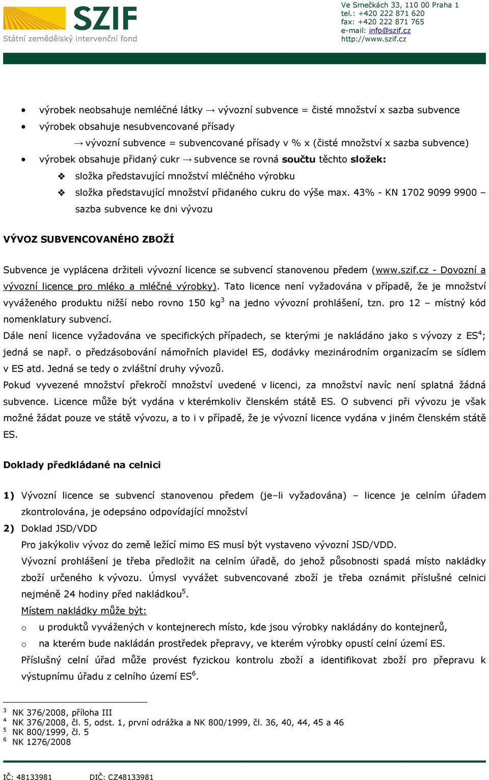 43% - KN 1702 9099 9900 sazba subvence ke dni vývozu VÝVOZ SUBVENCOVANÉHO ZBOŽÍ Subvence je vyplácena držiteli vývozní licence se subvencí stanovenou předem (www.szif.