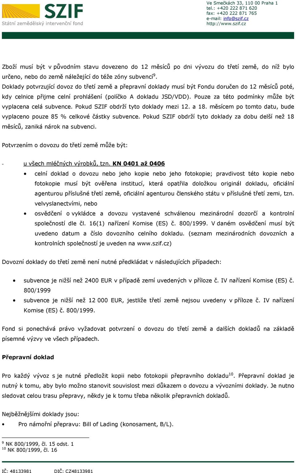 Pouze za této podmínky může být vyplacena celá subvence. Pokud SZIF obdrží tyto doklady mezi 12. a 18. měsícem po tomto datu, bude vyplaceno pouze 85 % celkové částky subvence.