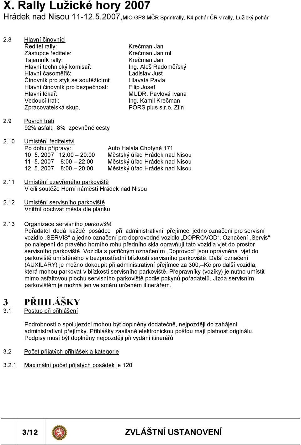 9 Povrch trati 92% asfalt, 8% zpevněné cesty 2.10 Umístění ředitelství Po dobu přípravy: Auto Halala Chotyně 171 10. 5. 2007 12:00 20:00 Městský úřad Hrádek nad Nisou 11. 5. 2007 8:00 22:00 Městský úřad Hrádek nad Nisou 12.