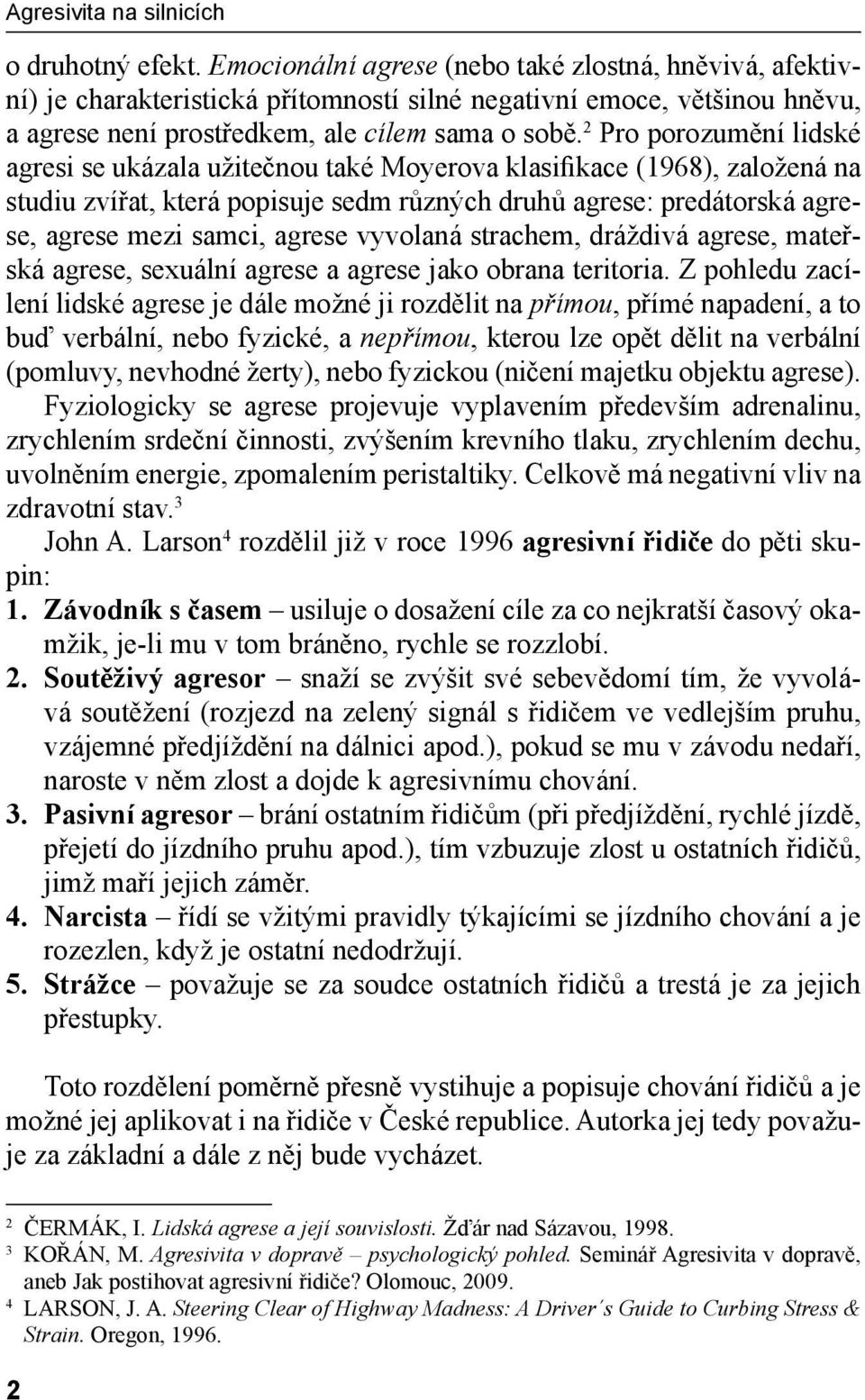 2 Pro porozumění lidské agresi se ukázala užitečnou také Moyerova klasifikace (1968), založená na studiu zvířat, která popisuje sedm různých druhů agrese: predátorská agrese, agrese mezi samci,