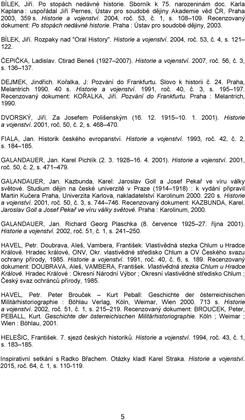 53, č. 4, s. 121 122. ČEPIČKA, Ladislav. Ctirad Beneš (1927 2007). Historie a vojenství. 2007, roč. 56, č. 3, s. 136 137. DEJMEK, Jindřich. Kořalka, J: Pozvání do Frankfurtu. Slovo k historii č. 24.